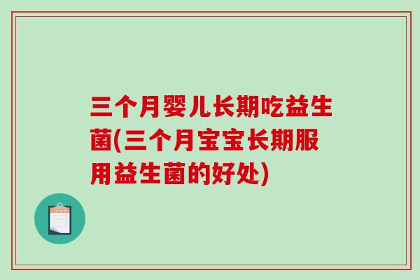 三个月婴儿长期吃益生菌(三个月宝宝长期服用益生菌的好处)