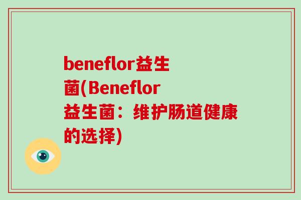 beneflor益生菌(Beneflor益生菌：维护肠道健康的选择)