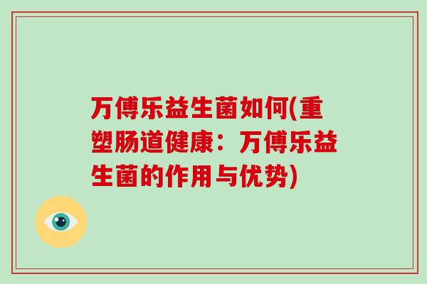 万傅乐益生菌如何(重塑肠道健康：万傅乐益生菌的作用与优势)