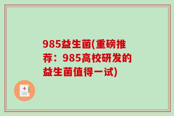985益生菌(重磅推荐：985高校研发的益生菌值得一试)