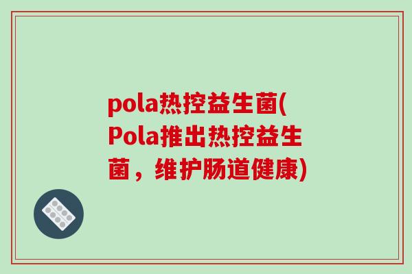 pola热控益生菌(Pola推出热控益生菌，维护肠道健康)