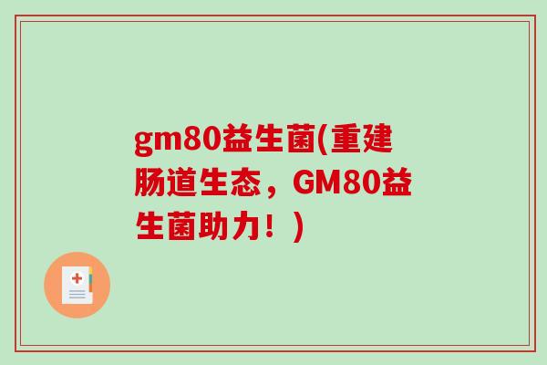 gm80益生菌(重建肠道生态，GM80益生菌助力！)