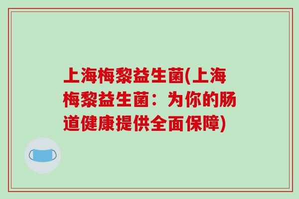 上海梅黎益生菌(上海梅黎益生菌：为你的肠道健康提供全面保障)