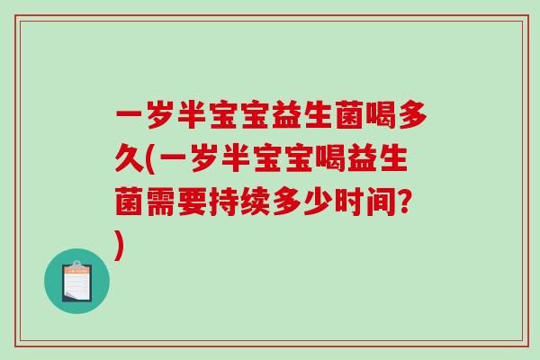 一岁半宝宝益生菌喝多久(一岁半宝宝喝益生菌需要持续多少时间？)