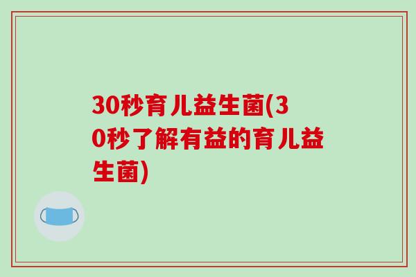 30秒育儿益生菌(30秒了解有益的育儿益生菌)