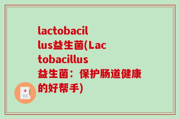 lactobacillus益生菌(Lactobacillus益生菌：保护肠道健康的好帮手)