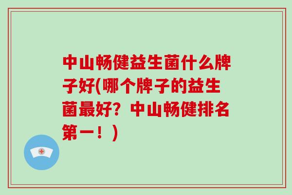 中山畅健益生菌什么牌子好(哪个牌子的益生菌好?中山畅健排名第一!) 中山畅健益生菌什么牌子好(哪个牌子的益生菌好?中山畅健排名第一!)