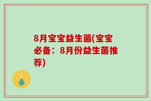 8月宝宝益生菌(宝宝必备:8月份益生菌推荐) 8月宝宝益生菌(宝宝必备:8月份益生菌推荐)