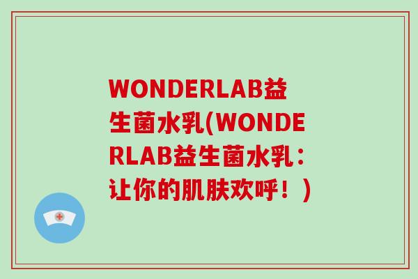 WONDERLAB益生菌水乳(WONDERLAB益生菌水乳：让你的肌肤欢呼！)
