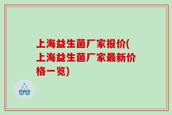 上海益生菌厂家报价(上海益生菌厂家最新价格一览)