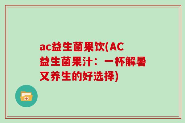 ac益生菌果饮(AC益生菌果汁：一杯解暑又养生的好选择)