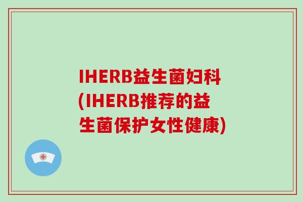 IHERB益生菌妇科(IHERB推荐的益生菌保护女性健康)