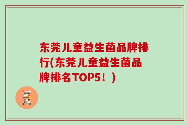 东莞儿童益生菌品牌排行(东莞儿童益生菌品牌排名TOP5！)