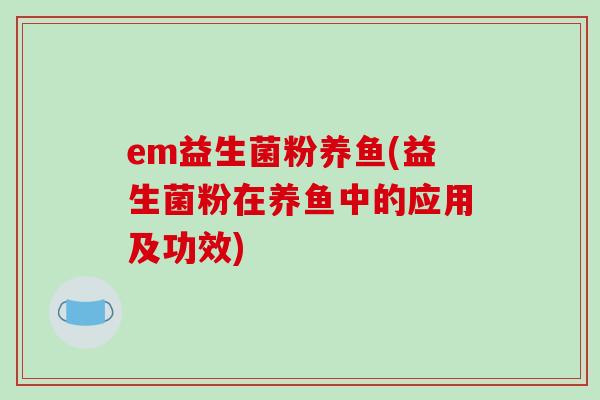 em益生菌粉养鱼(益生菌粉在养鱼中的应用及功效)