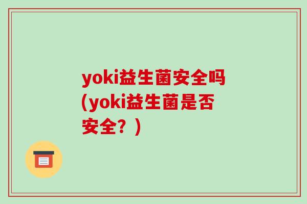 yoki益生菌安全吗(yoki益生菌是否安全？)