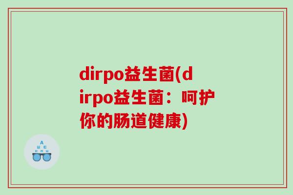 dirpo益生菌(dirpo益生菌：呵护你的肠道健康)