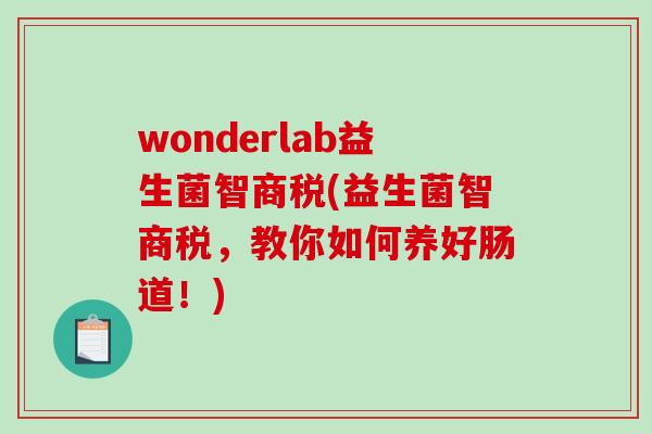 wonderlab益生菌智商税(益生菌智商税，教你如何养好肠道！)
