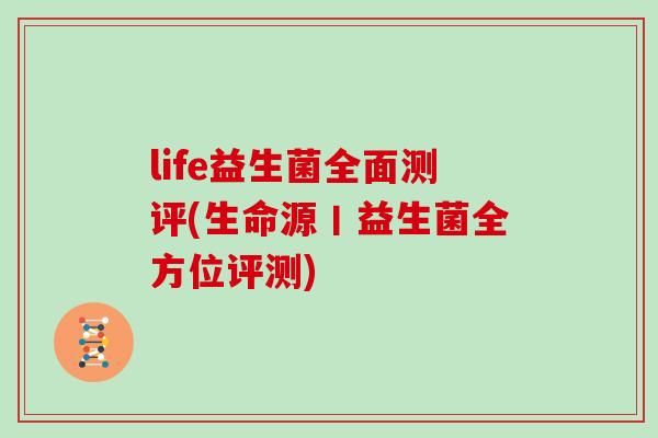 life益生菌全面测评(生命源丨益生菌全方位评测)