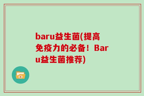 baru益生菌(提高免疫力的必备！Baru益生菌推荐)