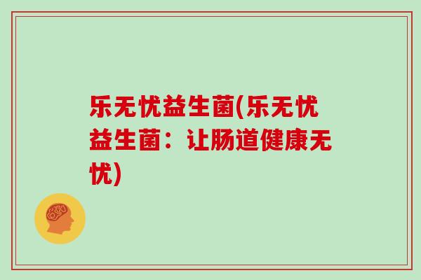乐无忧益生菌(乐无忧益生菌：让肠道健康无忧)