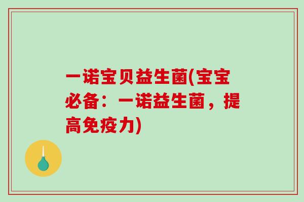 一诺宝贝益生菌(宝宝必备：一诺益生菌，提高免疫力)