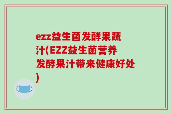 ezz益生菌发酵果蔬汁(EZZ益生菌营养发酵果汁带来健康好处)