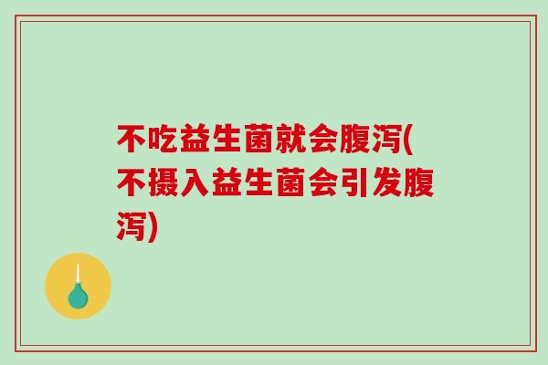 不吃益生菌就会(不摄入益生菌会引发) 不吃益生菌就会(不摄入益生菌会引发)