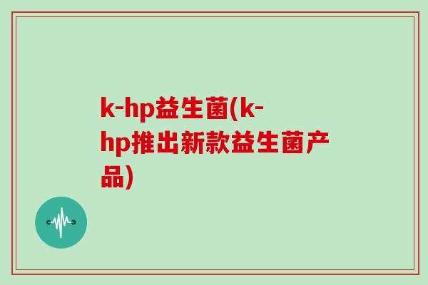 k-hp益生菌(k-hp推出新款益生菌产品)