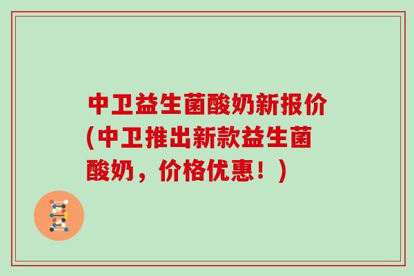 中卫益生菌酸奶新报价(中卫推出新款益生菌酸奶，价格优惠！)