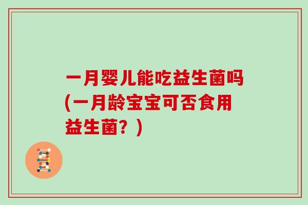 一月婴儿能吃益生菌吗(一月龄宝宝可否食用益生菌？)