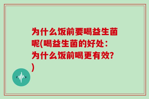 为什么饭前要喝益生菌呢(喝益生菌的好处：为什么饭前喝更有效？)
