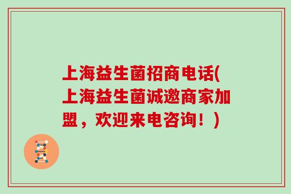 上海益生菌招商电话(上海益生菌诚邀商家加盟，欢迎来电咨询！)