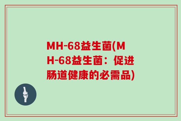 MH-68益生菌(MH-68益生菌：促进肠道健康的必需品)