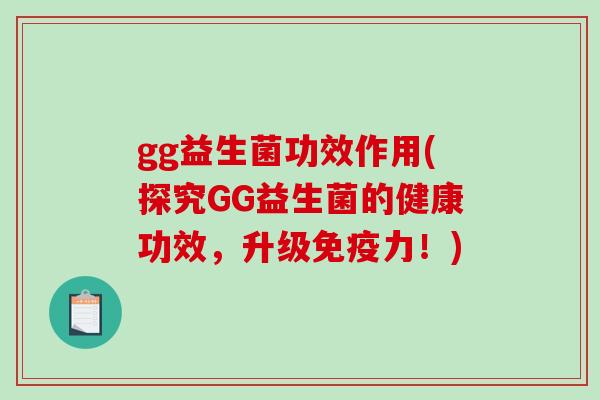 gg益生菌功效作用(探究GG益生菌的健康功效，升级免疫力！)