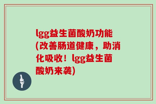 lgg益生菌酸奶功能(改善肠道健康，助消化吸收！lgg益生菌酸奶来袭)