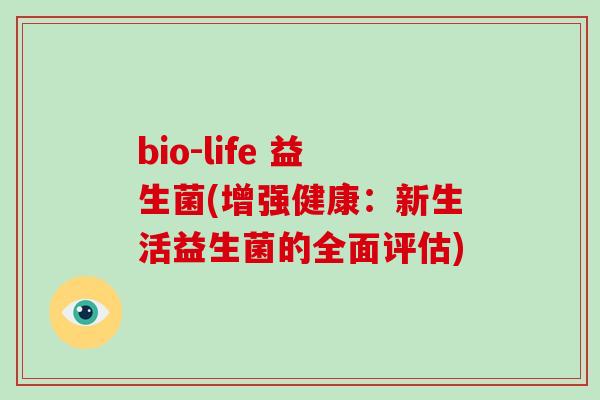 bio-life 益生菌(增强健康：新生活益生菌的全面评估)