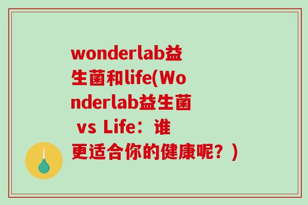 wonderlab益生菌和life(Wonderlab益生菌 vs Life：谁更适合你的健康呢？)