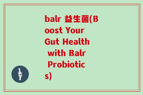 balr 益生菌(Boost Your Gut Health with Balr Probiotics) balr 益生菌(Boost Your Gut Health with Balr Probiotics)