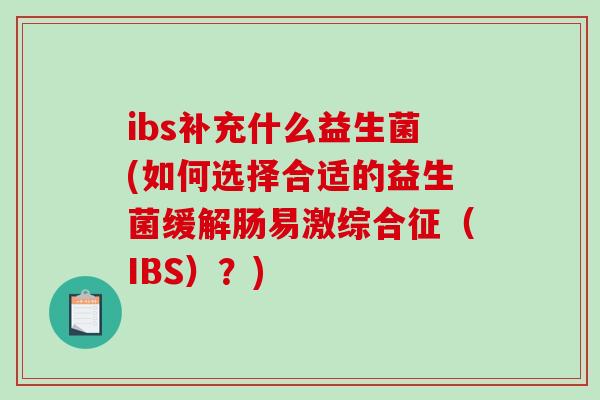 ibs补充什么益生菌(如何选择合适的益生菌缓解肠易激综合征（IBS）？)