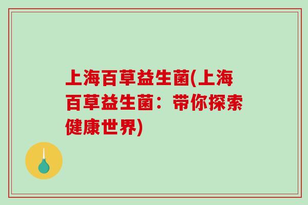 上海百草益生菌(上海百草益生菌：带你探索健康世界)