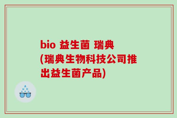 bio 益生菌 瑞典(瑞典生物科技公司推出益生菌产品) bio 益生菌 瑞典(瑞典生物科技公司推出益生菌产品)