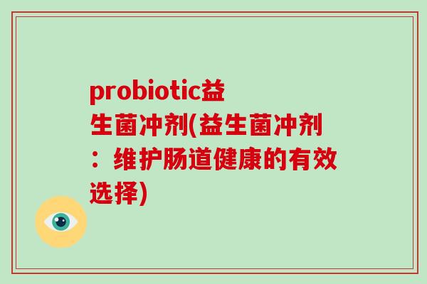 probiotic益生菌冲剂(益生菌冲剂：维护肠道健康的有效选择)
