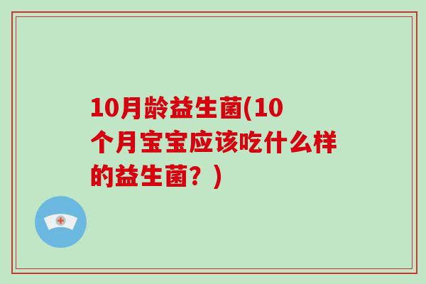 10月龄益生菌(10个月宝宝应该吃什么样的益生菌？)
