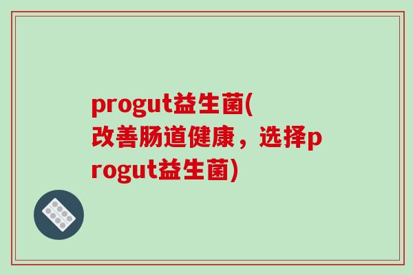 progut益生菌(改善肠道健康，选择progut益生菌)