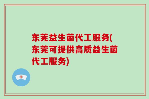 东莞益生菌代工服务(东莞可提供高质益生菌代工服务)