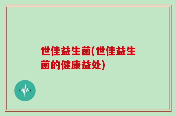 世佳益生菌(世佳益生菌的健康益处)