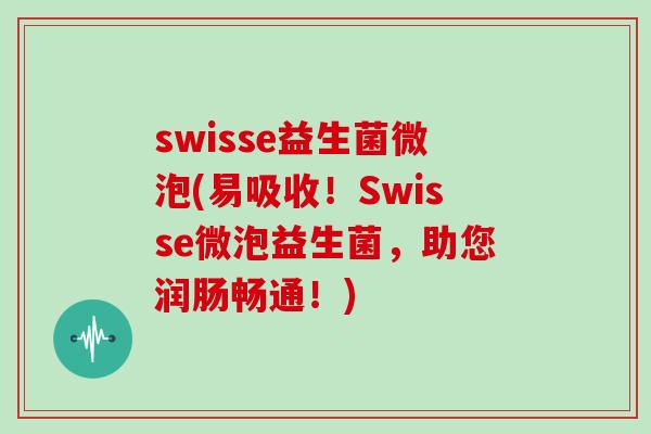 swisse益生菌微泡(易吸收！Swisse微泡益生菌，助您润肠畅通！)