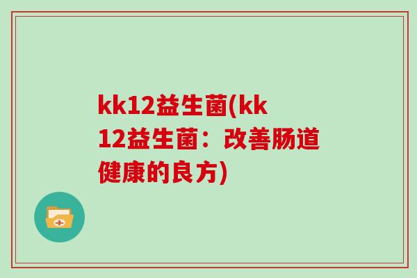 kk12益生菌(kk12益生菌：改善肠道健康的良方)