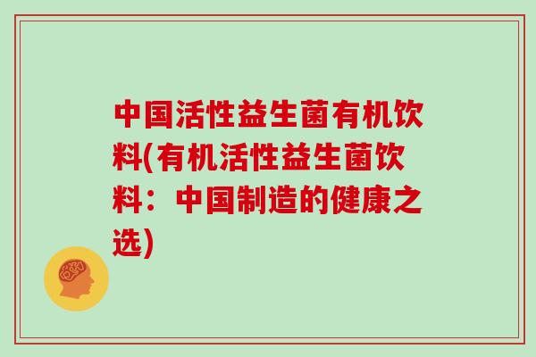 中国活性益生菌有机饮料(有机活性益生菌饮料：中国制造的健康之选)