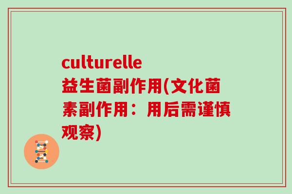 culturelle益生菌副作用(文化菌素副作用：用后需谨慎观察)